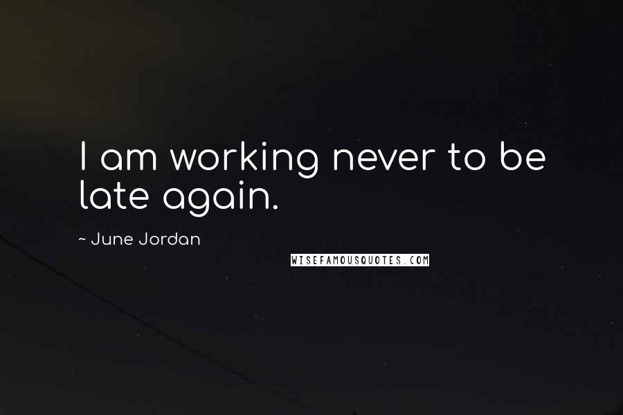 June Jordan Quotes: I am working never to be late again.