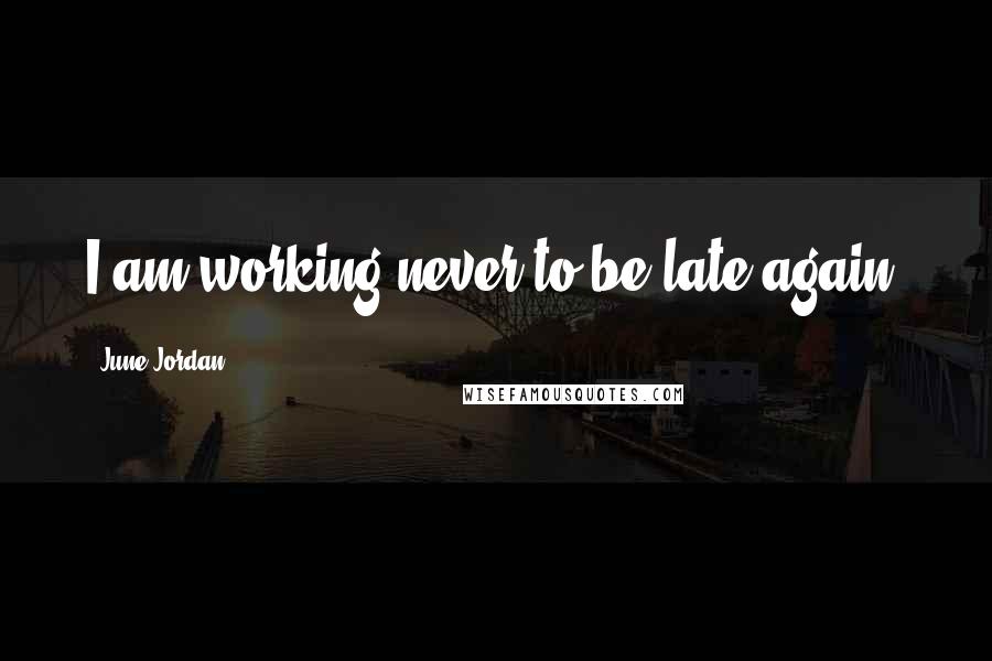 June Jordan Quotes: I am working never to be late again.