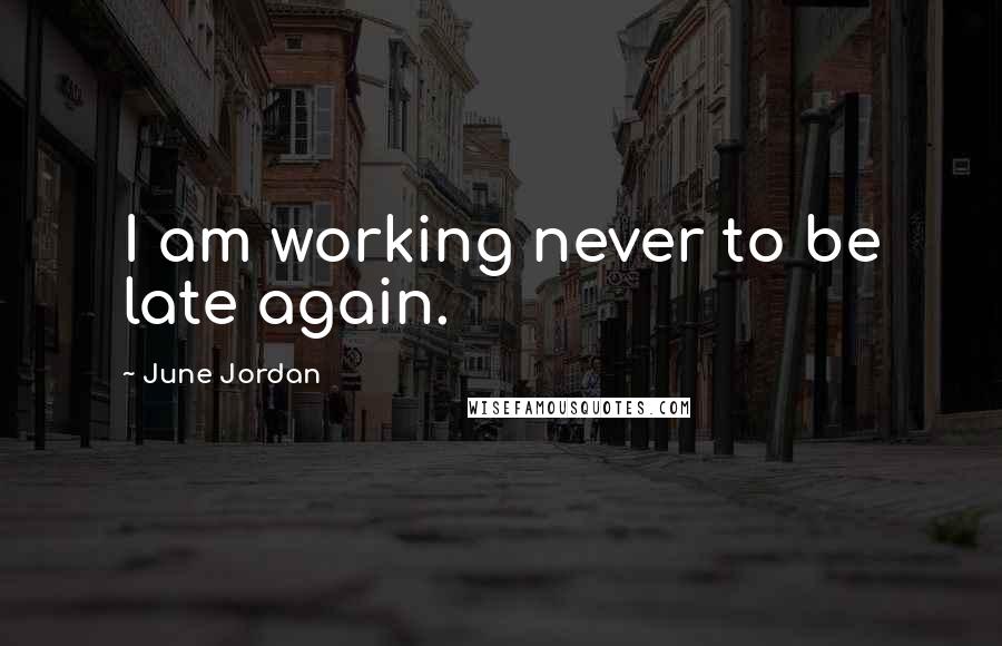 June Jordan Quotes: I am working never to be late again.