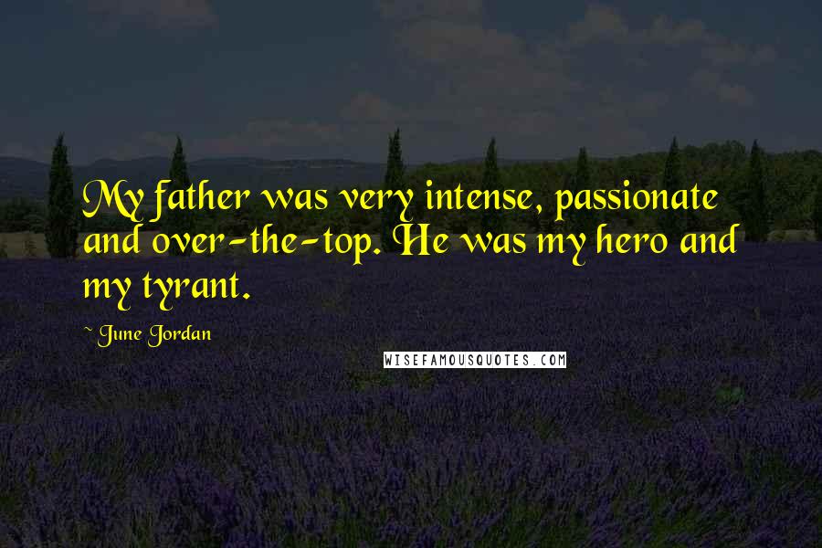 June Jordan Quotes: My father was very intense, passionate and over-the-top. He was my hero and my tyrant.