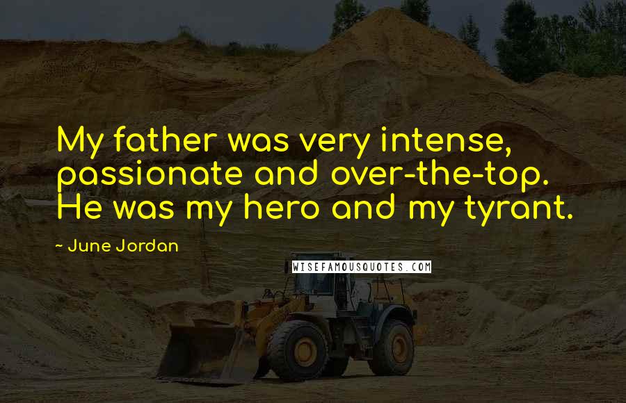 June Jordan Quotes: My father was very intense, passionate and over-the-top. He was my hero and my tyrant.