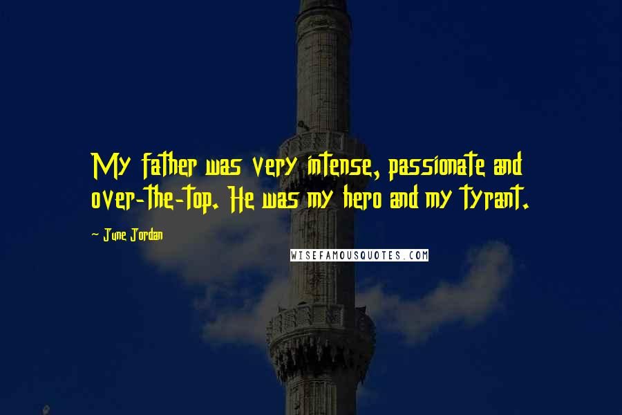 June Jordan Quotes: My father was very intense, passionate and over-the-top. He was my hero and my tyrant.
