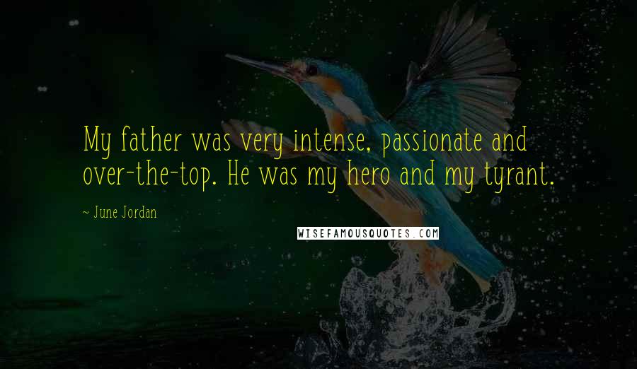 June Jordan Quotes: My father was very intense, passionate and over-the-top. He was my hero and my tyrant.