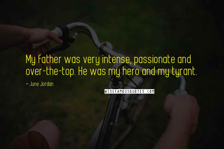 June Jordan Quotes: My father was very intense, passionate and over-the-top. He was my hero and my tyrant.