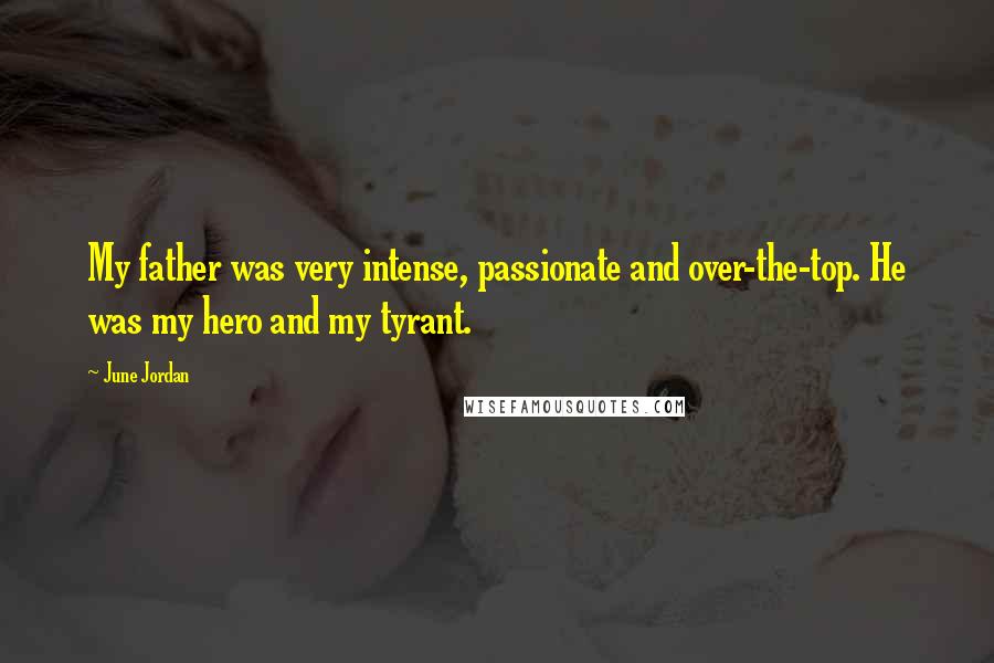 June Jordan Quotes: My father was very intense, passionate and over-the-top. He was my hero and my tyrant.