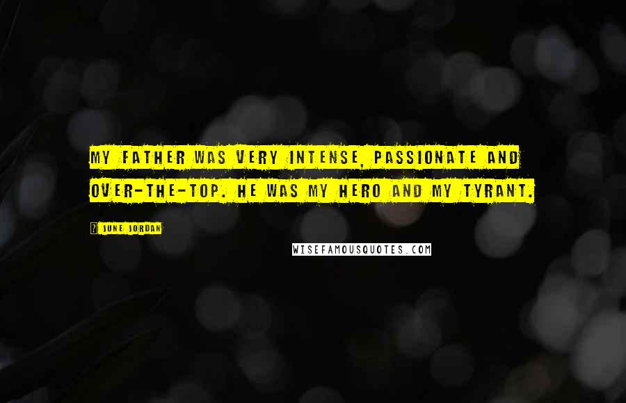 June Jordan Quotes: My father was very intense, passionate and over-the-top. He was my hero and my tyrant.