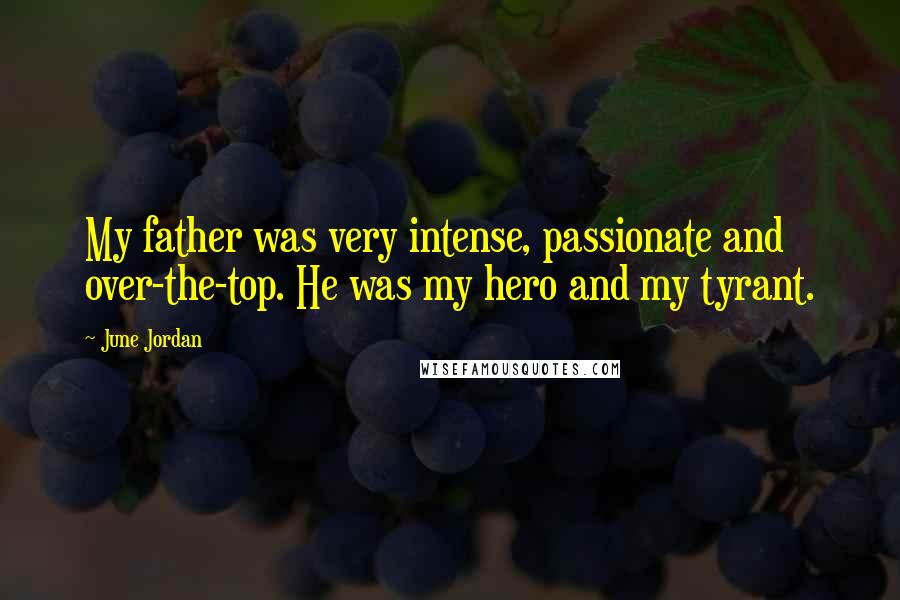 June Jordan Quotes: My father was very intense, passionate and over-the-top. He was my hero and my tyrant.
