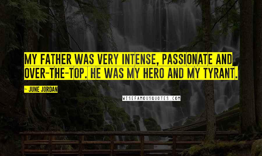 June Jordan Quotes: My father was very intense, passionate and over-the-top. He was my hero and my tyrant.