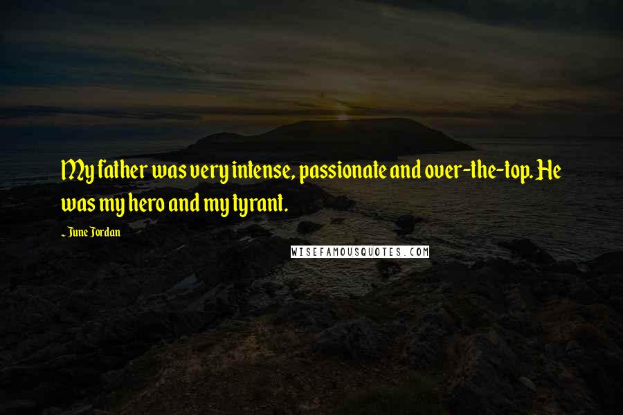 June Jordan Quotes: My father was very intense, passionate and over-the-top. He was my hero and my tyrant.