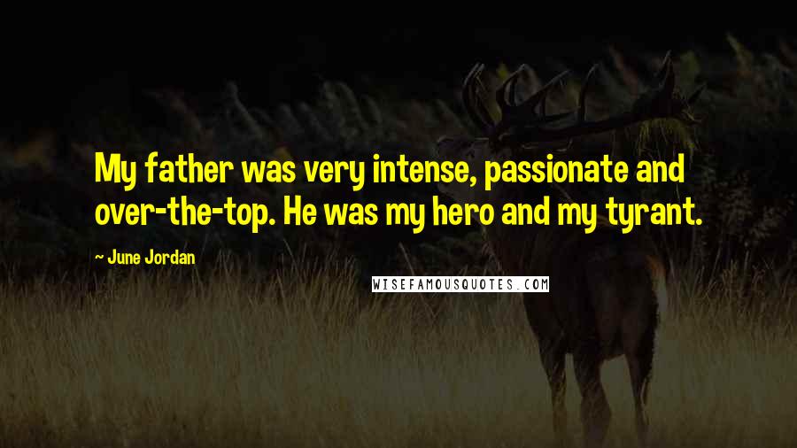 June Jordan Quotes: My father was very intense, passionate and over-the-top. He was my hero and my tyrant.