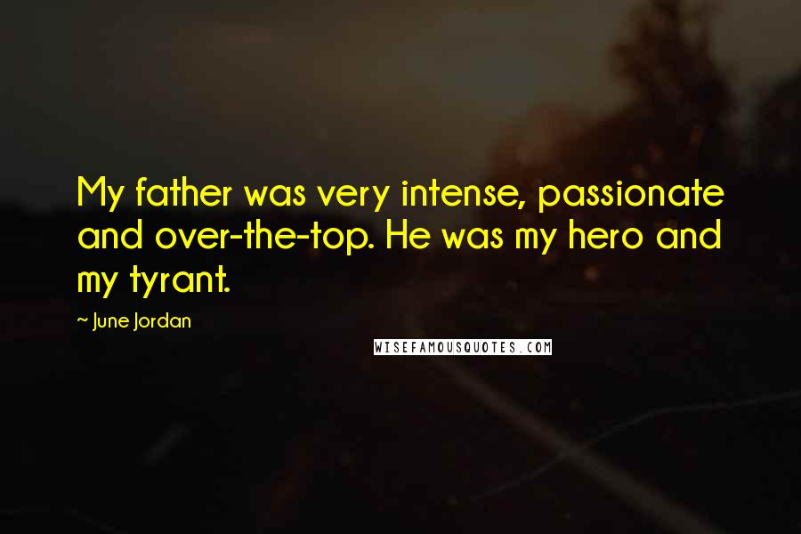 June Jordan Quotes: My father was very intense, passionate and over-the-top. He was my hero and my tyrant.
