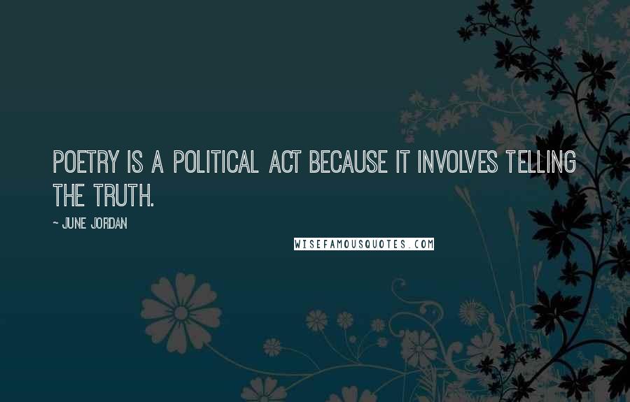 June Jordan Quotes: Poetry is a political act because it involves telling the truth.