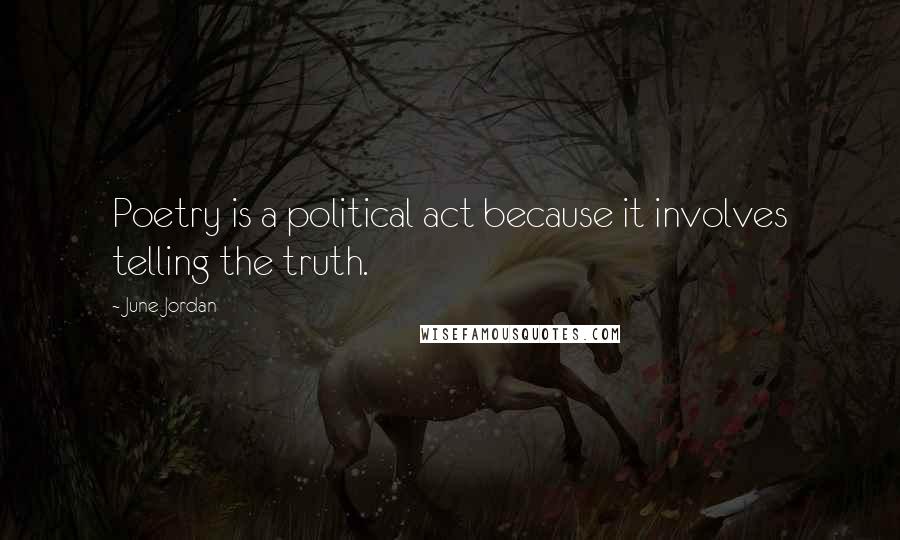 June Jordan Quotes: Poetry is a political act because it involves telling the truth.