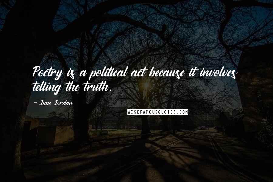 June Jordan Quotes: Poetry is a political act because it involves telling the truth.