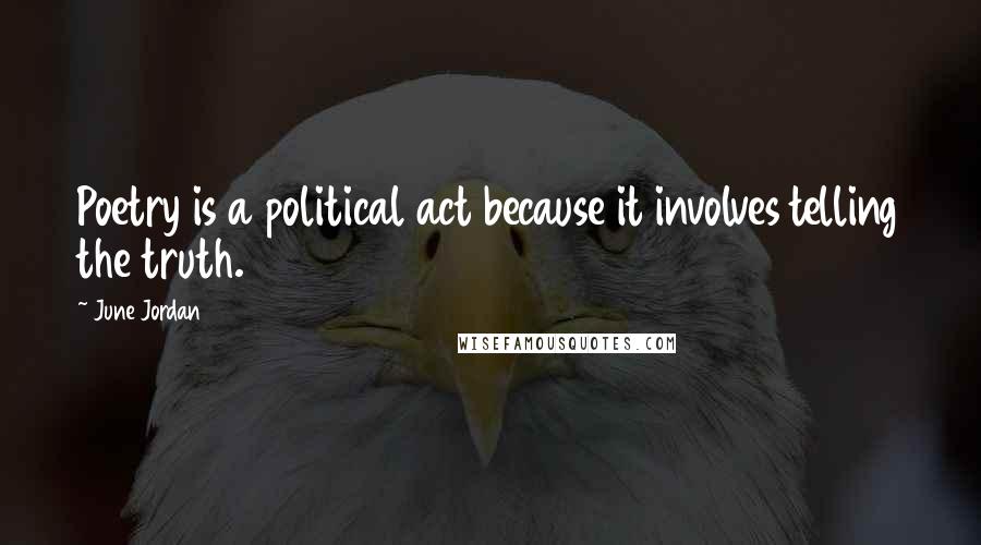 June Jordan Quotes: Poetry is a political act because it involves telling the truth.