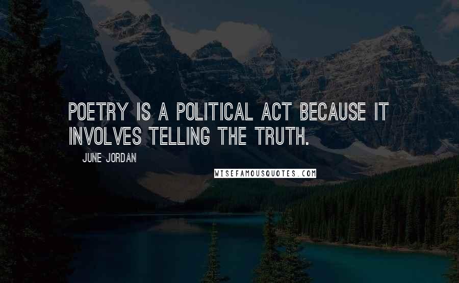 June Jordan Quotes: Poetry is a political act because it involves telling the truth.