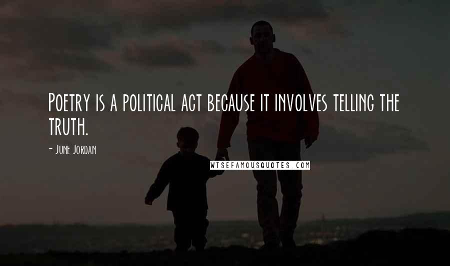 June Jordan Quotes: Poetry is a political act because it involves telling the truth.