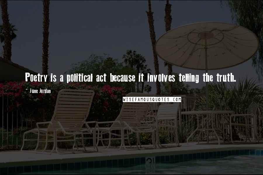 June Jordan Quotes: Poetry is a political act because it involves telling the truth.