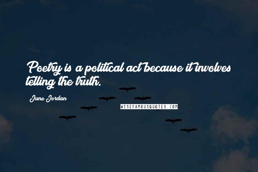 June Jordan Quotes: Poetry is a political act because it involves telling the truth.