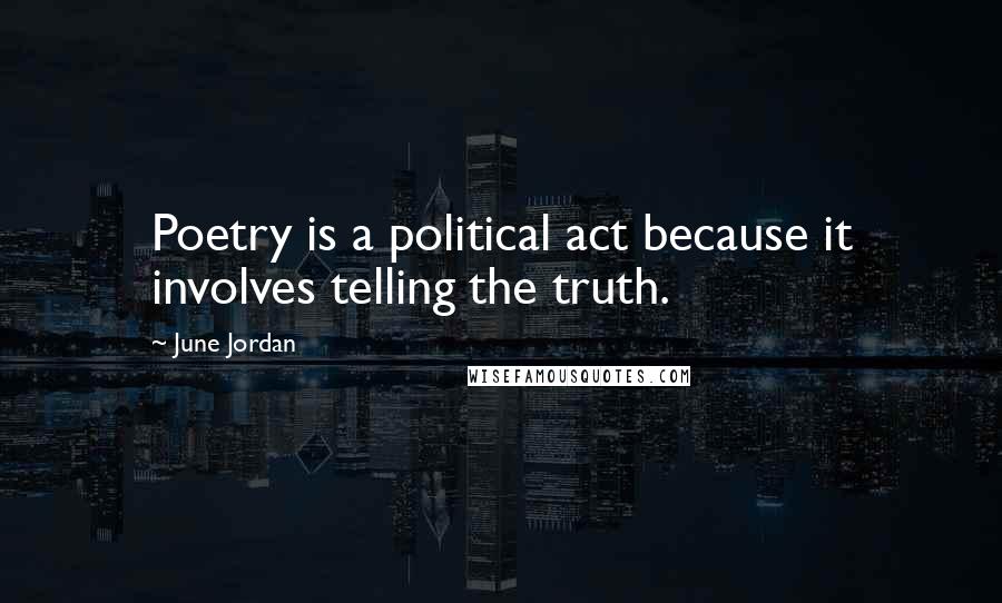 June Jordan Quotes: Poetry is a political act because it involves telling the truth.