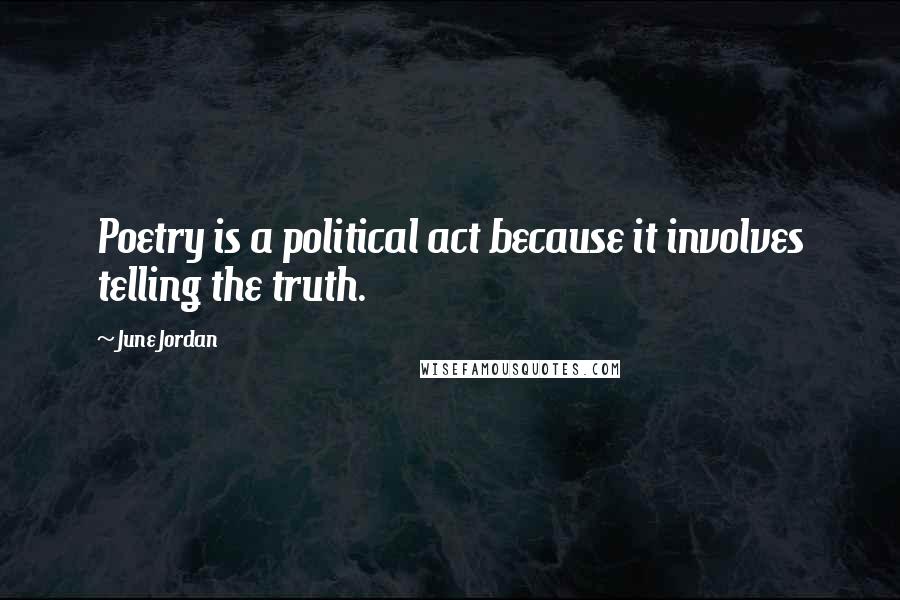 June Jordan Quotes: Poetry is a political act because it involves telling the truth.