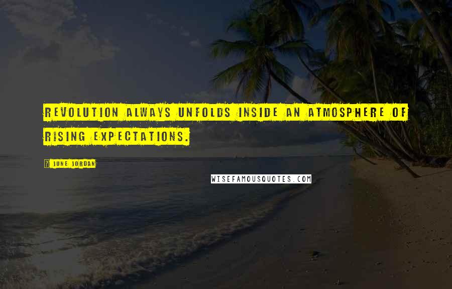 June Jordan Quotes: Revolution always unfolds inside an atmosphere of rising expectations.