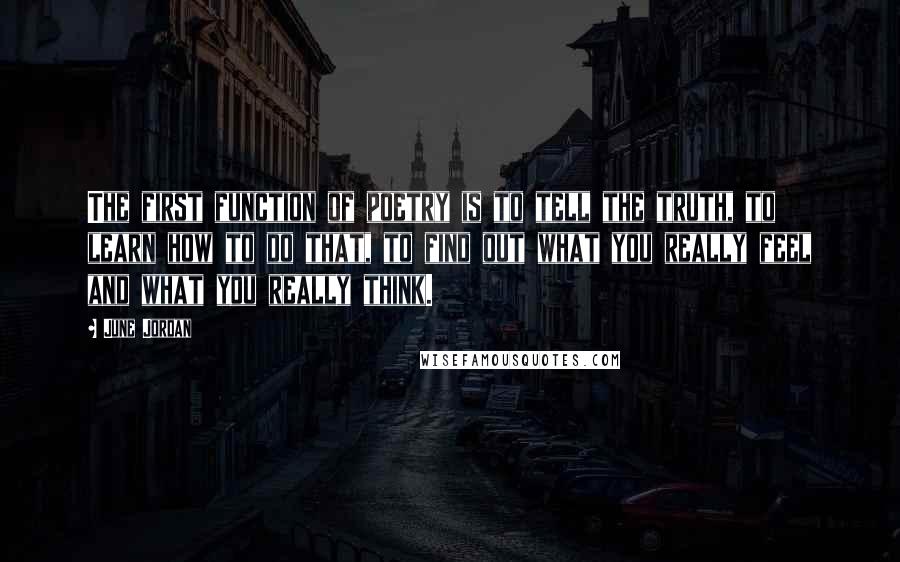 June Jordan Quotes: The first function of poetry is to tell the truth, to learn how to do that, to find out what you really feel and what you really think.