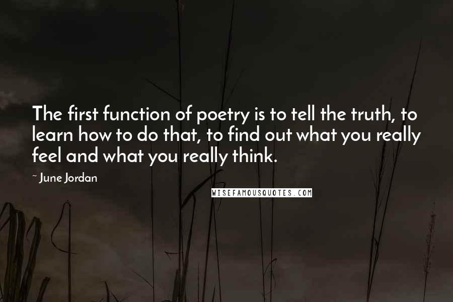 June Jordan Quotes: The first function of poetry is to tell the truth, to learn how to do that, to find out what you really feel and what you really think.