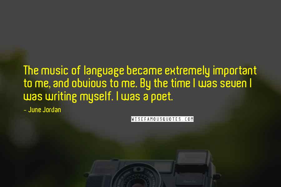 June Jordan Quotes: The music of language became extremely important to me, and obvious to me. By the time I was seven I was writing myself. I was a poet.