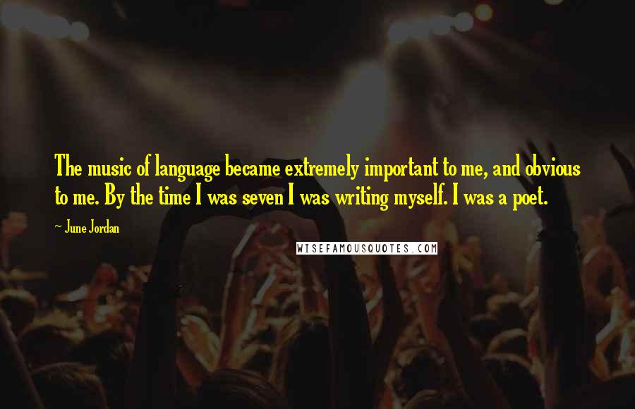 June Jordan Quotes: The music of language became extremely important to me, and obvious to me. By the time I was seven I was writing myself. I was a poet.