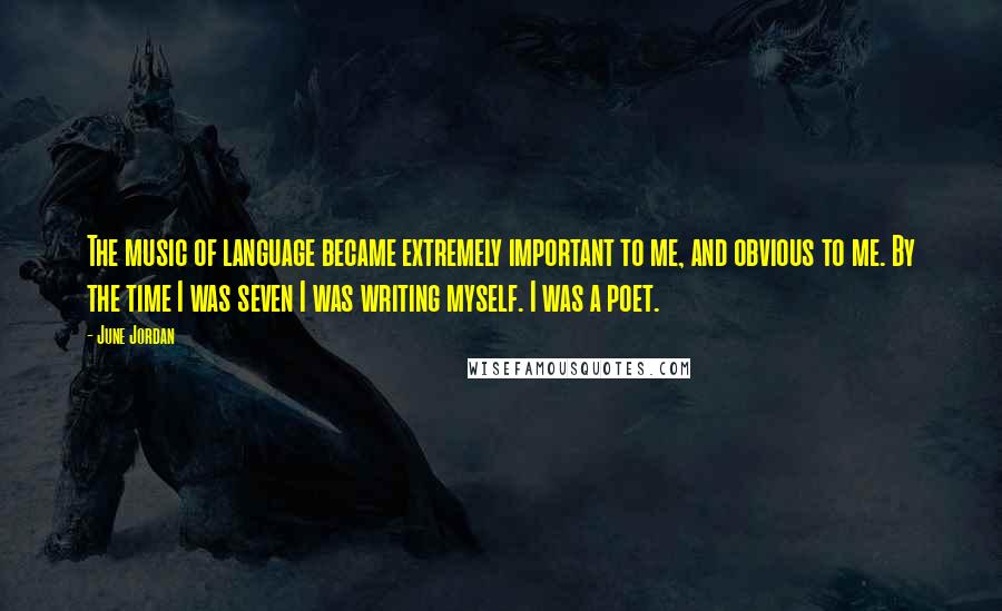 June Jordan Quotes: The music of language became extremely important to me, and obvious to me. By the time I was seven I was writing myself. I was a poet.