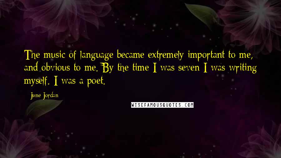 June Jordan Quotes: The music of language became extremely important to me, and obvious to me. By the time I was seven I was writing myself. I was a poet.