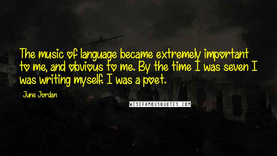 June Jordan Quotes: The music of language became extremely important to me, and obvious to me. By the time I was seven I was writing myself. I was a poet.