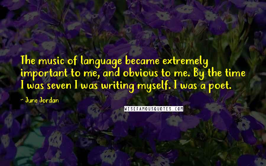 June Jordan Quotes: The music of language became extremely important to me, and obvious to me. By the time I was seven I was writing myself. I was a poet.