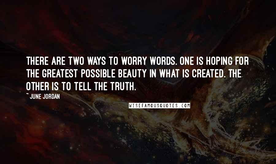 June Jordan Quotes: There are two ways to worry words. One is hoping for the greatest possible beauty in what is created. The other is to tell the truth.