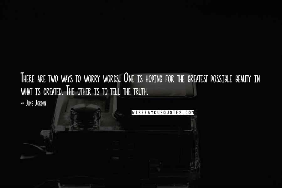 June Jordan Quotes: There are two ways to worry words. One is hoping for the greatest possible beauty in what is created. The other is to tell the truth.