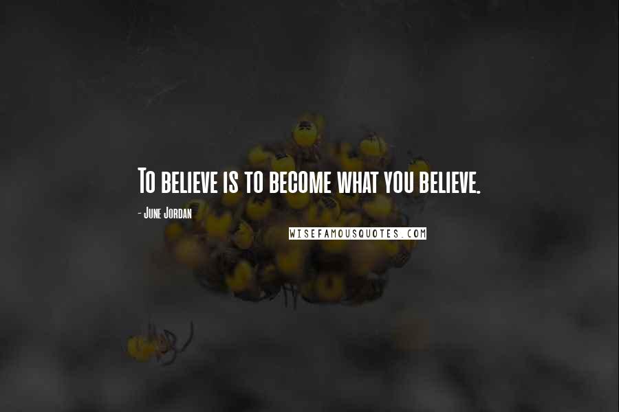 June Jordan Quotes: To believe is to become what you believe.