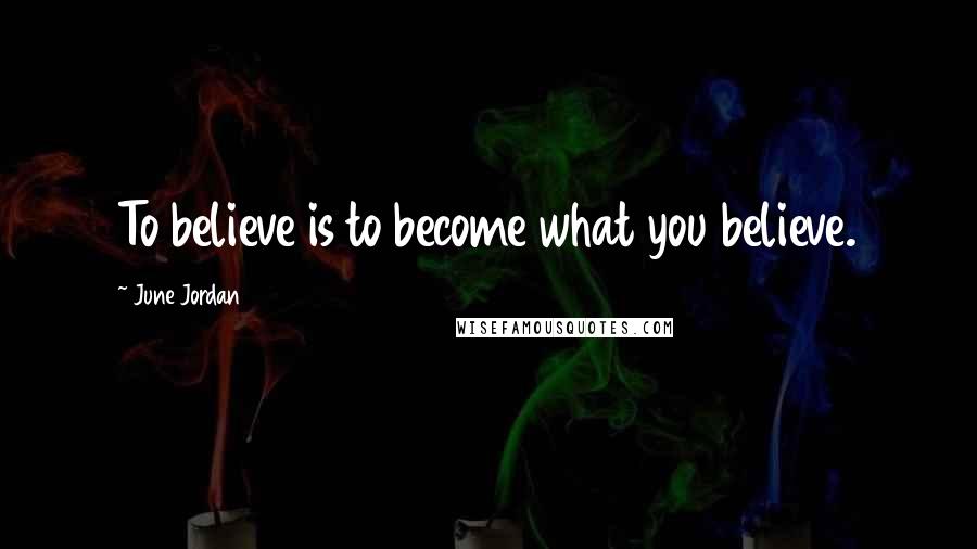 June Jordan Quotes: To believe is to become what you believe.