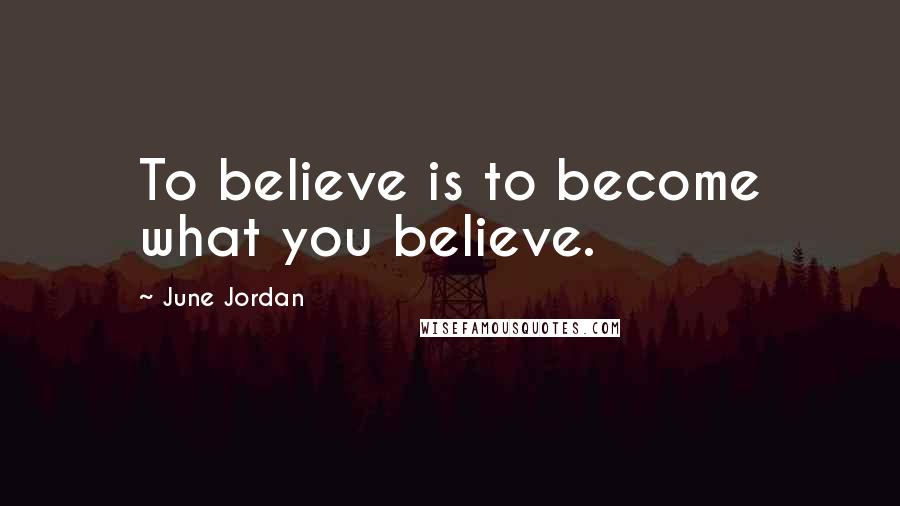 June Jordan Quotes: To believe is to become what you believe.