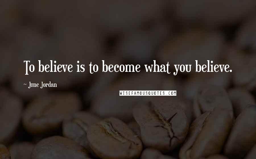 June Jordan Quotes: To believe is to become what you believe.