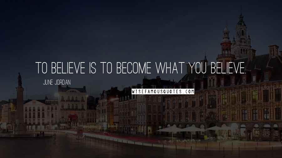 June Jordan Quotes: To believe is to become what you believe.