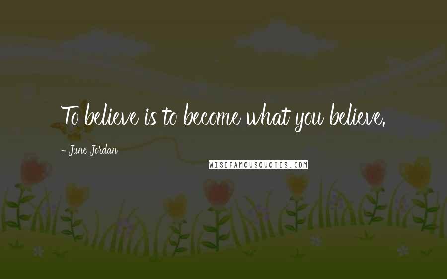 June Jordan Quotes: To believe is to become what you believe.