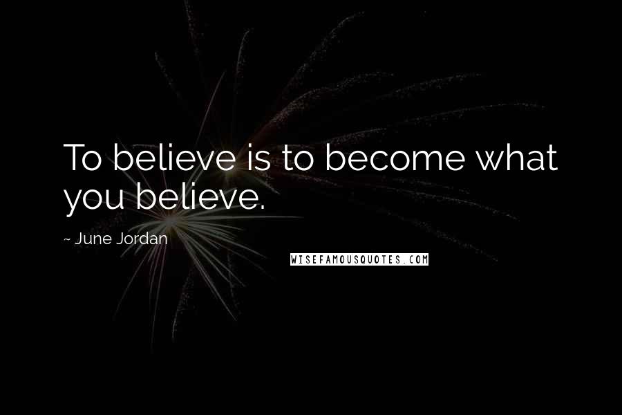 June Jordan Quotes: To believe is to become what you believe.