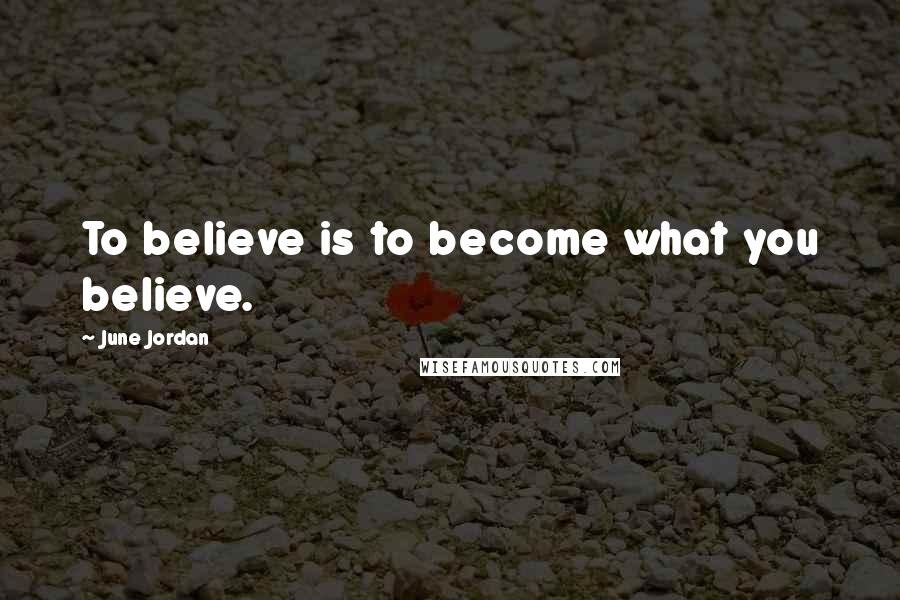 June Jordan Quotes: To believe is to become what you believe.