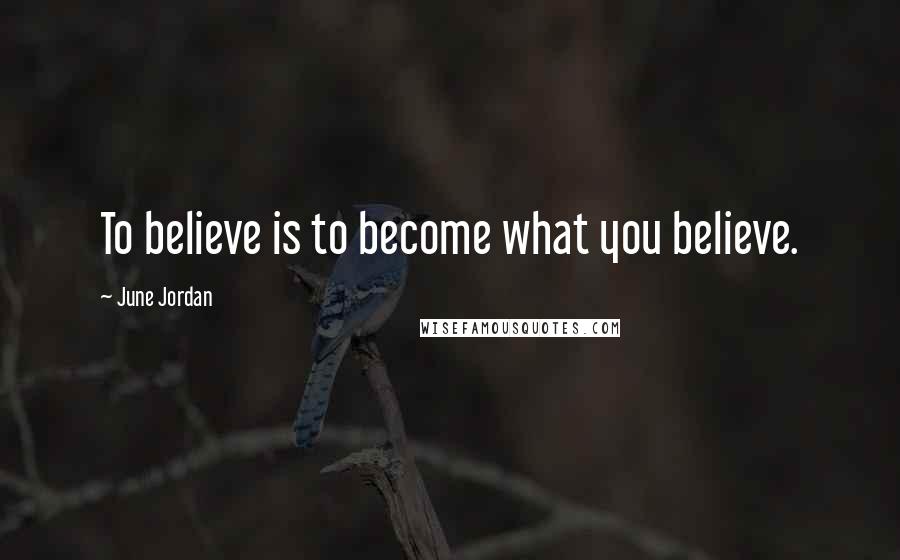 June Jordan Quotes: To believe is to become what you believe.