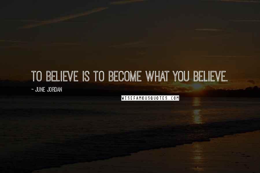 June Jordan Quotes: To believe is to become what you believe.