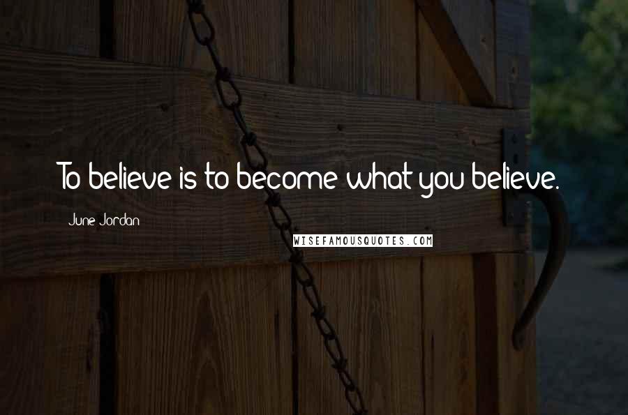 June Jordan Quotes: To believe is to become what you believe.