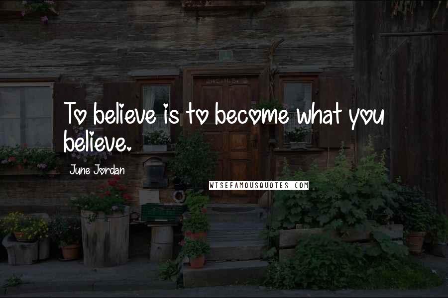June Jordan Quotes: To believe is to become what you believe.