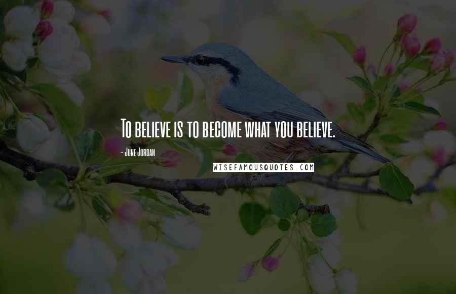 June Jordan Quotes: To believe is to become what you believe.