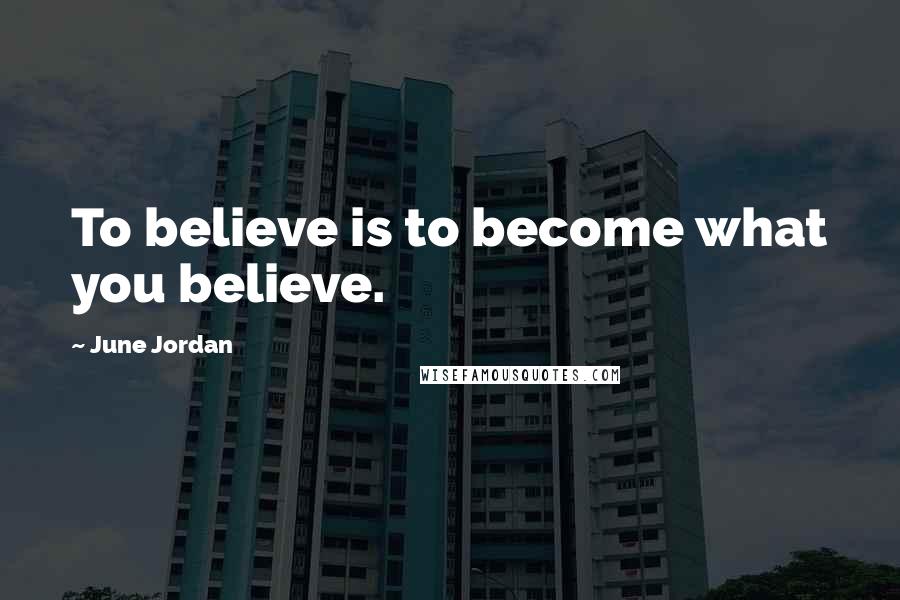 June Jordan Quotes: To believe is to become what you believe.